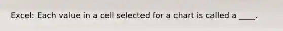 Excel: Each value in a cell selected for a chart is called a ____.