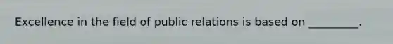 Excellence in the field of public relations is based on _________.