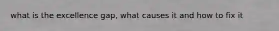 what is the excellence gap, what causes it and how to fix it