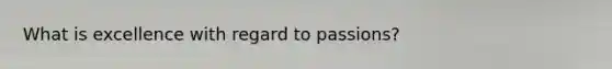 What is excellence with regard to passions?