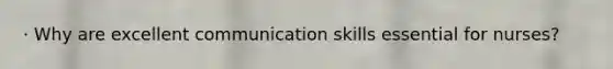 · Why are excellent communication skills essential for nurses?