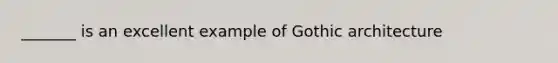 _______ is an excellent example of Gothic architecture
