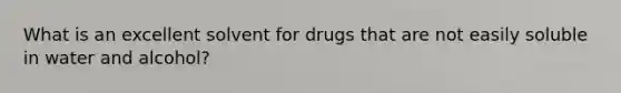 What is an excellent solvent for drugs that are not easily soluble in water and alcohol?