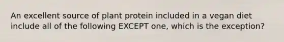 An excellent source of plant protein included in a vegan diet include all of the following EXCEPT one, which is the exception?