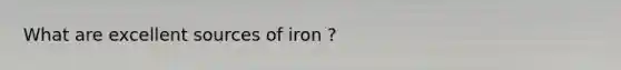 What are excellent sources of iron ?