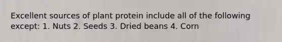 Excellent sources of plant protein include all of the following except: 1. Nuts 2. Seeds 3. Dried beans 4. Corn