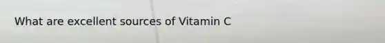 What are excellent sources of Vitamin C