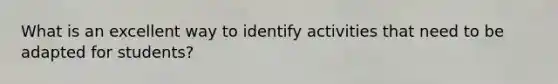 What is an excellent way to identify activities that need to be adapted for students?