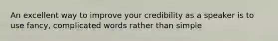 An excellent way to improve your credibility as a speaker is to use fancy, complicated words rather than simple