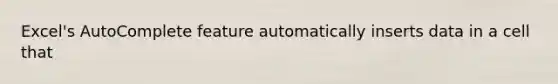 Excel's AutoComplete feature automatically inserts data in a cell that