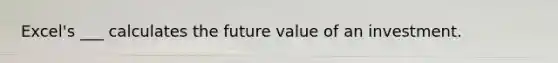 Excel's ___ calculates the future value of an investment.