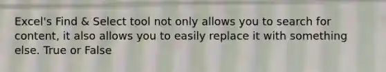 Excel's Find & Select tool not only allows you to search for content, it also allows you to easily replace it with something else. True or False