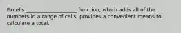 Excel's ____________________ function, which adds all of the numbers in a range of cells, provides a convenient means to calculate a total.