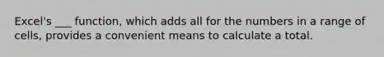 Excel's ___ function, which adds all for the numbers in a range of cells, provides a convenient means to calculate a total.