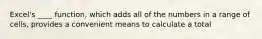Excel's ____ function, which adds all of the numbers in a range of cells, provides a convenient means to calculate a total