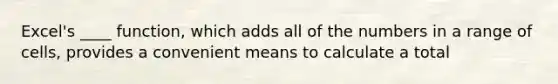 Excel's ____ function, which adds all of the numbers in a range of cells, provides a convenient means to calculate a total