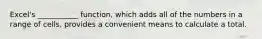 Excel's ___________ function, which adds all of the numbers in a range of cells, provides a convenient means to calculate a total.
