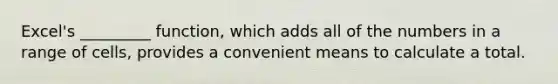 Excel's _________ function, which adds all of the numbers in a range of cells, provides a convenient means to calculate a total.