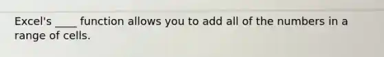 Excel's ____ function allows you to add all of the numbers in a range of cells.