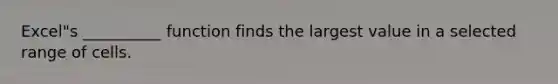 Excel"s __________ function finds the largest value in a selected range of cells.