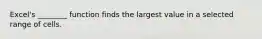 Excel's ________ function finds the largest value in a selected range of cells.