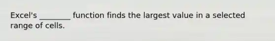 Excel's ________ function finds the largest value in a selected range of cells.