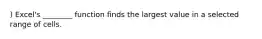) Excel's ________ function finds the largest value in a selected range of cells.