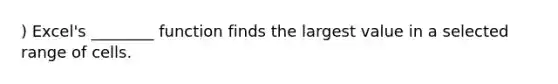 ) Excel's ________ function finds the largest value in a selected range of cells.