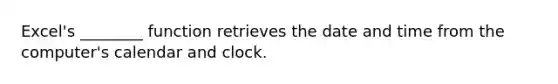 Excel's ________ function retrieves the date and time from the computer's calendar and clock.