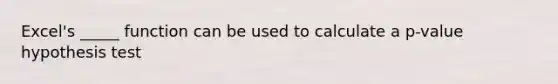 Excel's _____ function can be used to calculate a p-value hypothesis test