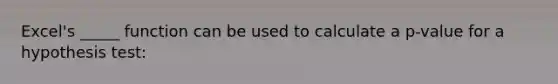 Excel's _____ function can be used to calculate a p-value for a hypothesis test: