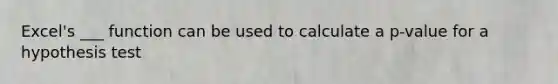 Excel's ___ function can be used to calculate a p-value for a hypothesis test