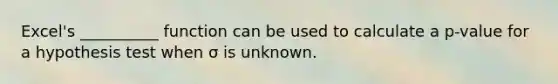 Excel's __________ function can be used to calculate a p-value for a hypothesis test when σ is unknown.