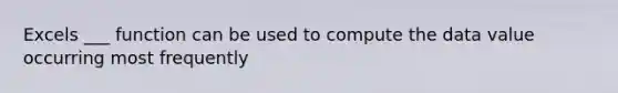 Excels ___ function can be used to compute the data value occurring most frequently