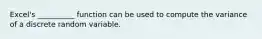 Excel's __________ function can be used to compute the variance of a discrete random variable.