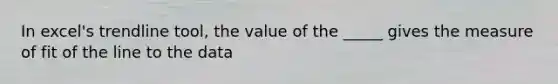 In excel's trendline tool, the value of the _____ gives the measure of fit of the line to the data