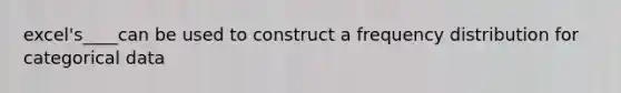 excel's____can be used to construct a <a href='https://www.questionai.com/knowledge/kBageYpRHz-frequency-distribution' class='anchor-knowledge'>frequency distribution</a> for categorical data
