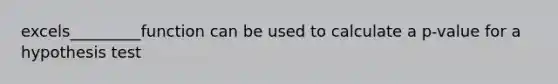 excels_________function can be used to calculate a p-value for a hypothesis test