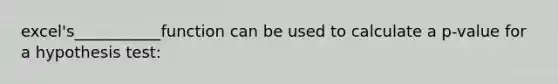 excel's___________function can be used to calculate a p-value for a hypothesis test: