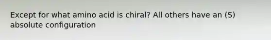 Except for what amino acid is chiral? All others have an (S) absolute configuration