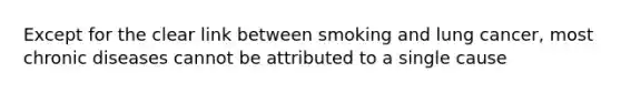 Except for the clear link between smoking and lung cancer, most chronic diseases cannot be attributed to a single cause