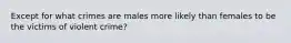 Except for what crimes are males more likely than females to be the victims of violent crime?