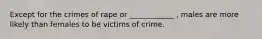 Except for the crimes of rape or ____________ , males are more likely than females to be victims of crime.