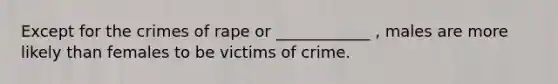 Except for the crimes of rape or ____________ , males are more likely than females to be victims of crime.