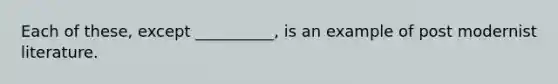 Each of these, except __________, is an example of post modernist literature.