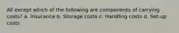 All except which of the following are components of carrying costs? a. Insurance b. Storage costs c. Handling costs d. Set-up costs