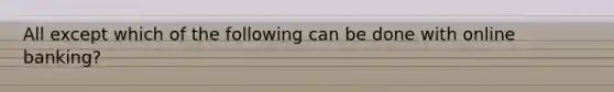 All except which of the following can be done with online banking?