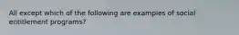 All except which of the following are examples of social entitlement programs?