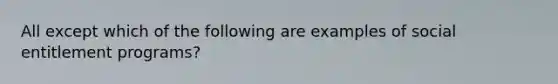 All except which of the following are examples of social entitlement programs?