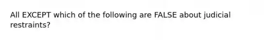 All EXCEPT which of the following are FALSE about judicial restraints?